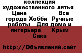 коллекция художественного литья › Цена ­ 1 200 000 - Все города Хобби. Ручные работы » Для дома и интерьера   . Крым,Саки